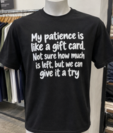 My Patience Is Like A Gift Card. Not Sure How Much Is Left, But We Can Give It A Try T-Shirt