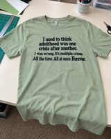 I Used To Think Adulthood Was One Crisis After Another I Was Wrong It's Multiple Crises All The Time All At Once Forever T-Shirt