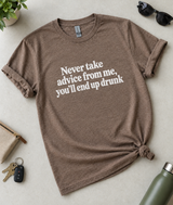 Never Take Advice From Me You'll End Up Drunk T-Shirt